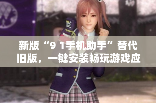 新版“9 1手机助手”替代旧版，一键安装畅玩游戏应用