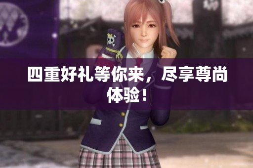 四重好礼等你来，尽享尊尚体验！