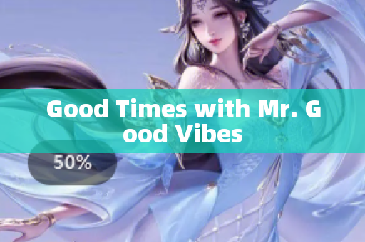 Good Times with Mr. Good Vibes