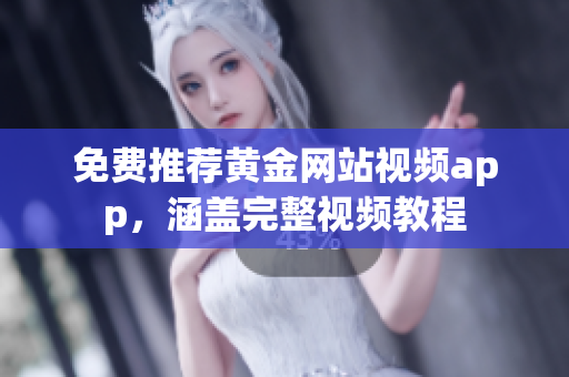免费推荐黄金网站视频app，涵盖完整视频教程