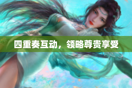 四重奏互动，领略尊贵享受