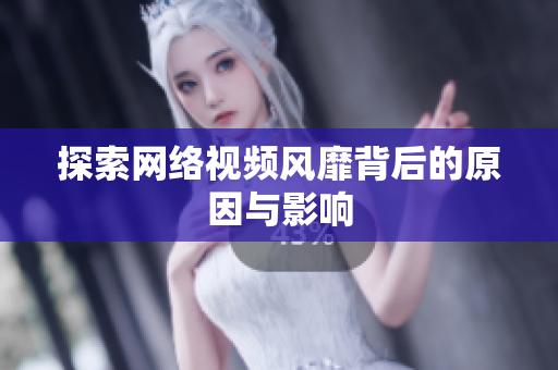 探索网络视频风靡背后的原因与影响