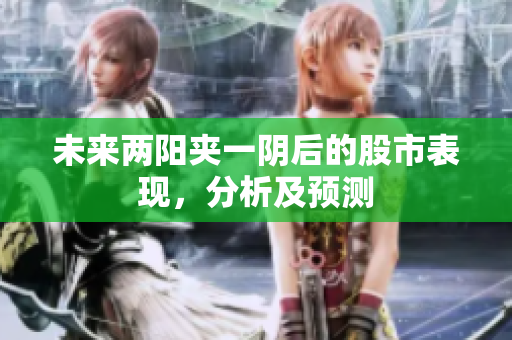 未来两阳夹一阴后的股市表现，分析及预测