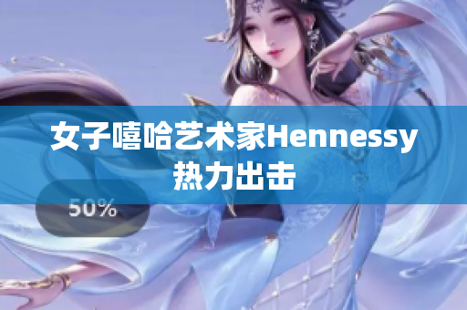 女子嘻哈艺术家Hennessy热力出击