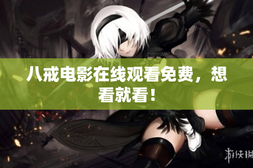 八戒电影在线观看免费，想看就看！