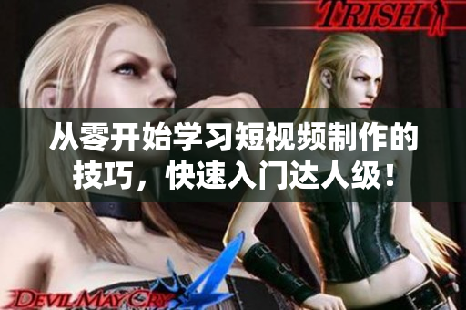 从零开始学习短视频制作的技巧，快速入门达人级！