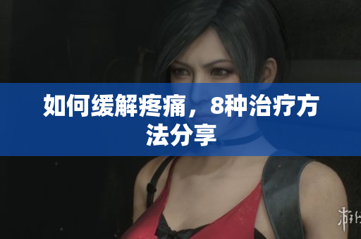 如何缓解疼痛，8种治疗方法分享