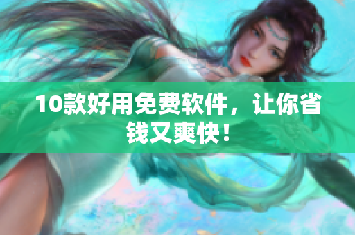 10款好用免费软件，让你省钱又爽快！