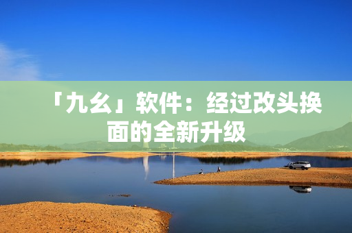 「九幺」软件：经过改头换面的全新升级