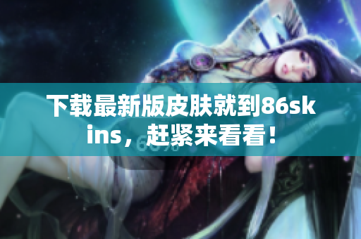 下载最新版皮肤就到86skins，赶紧来看看！