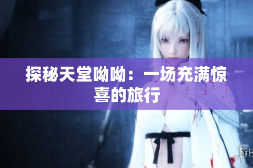 探秘天堂呦呦：一场充满惊喜的旅行