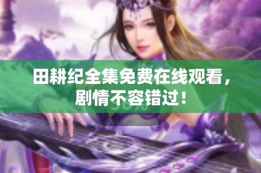 田耕纪全集免费在线观看，剧情不容错过！