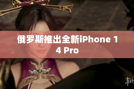 俄罗斯推出全新iPhone 14 Pro