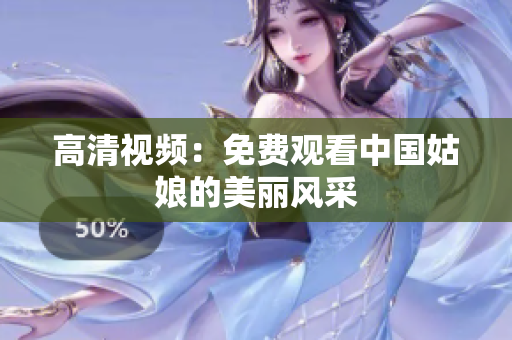 高清视频：免费观看中国姑娘的美丽风采