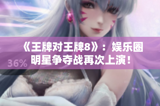 《王牌对王牌8》：娱乐圈明星争夺战再次上演！
