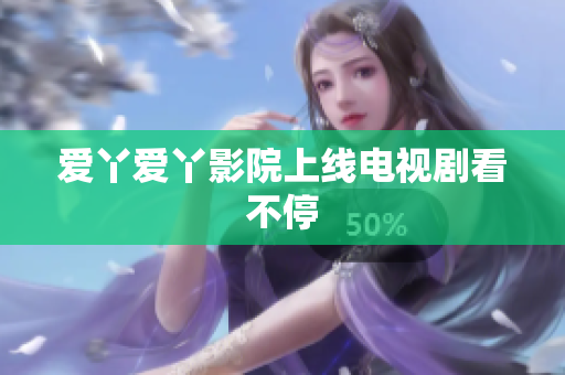 爱丫爱丫影院上线电视剧看不停