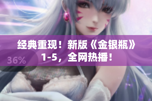 经典重现！新版《金银瓶》1-5，全网热播！