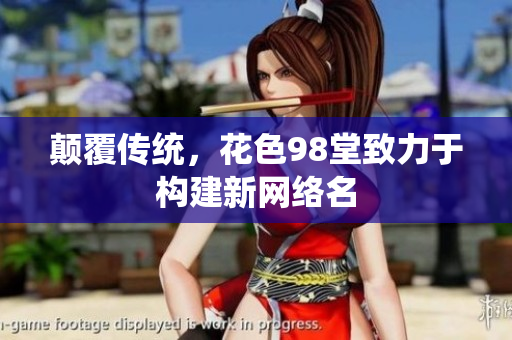 颠覆传统，花色98堂致力于构建新网络名