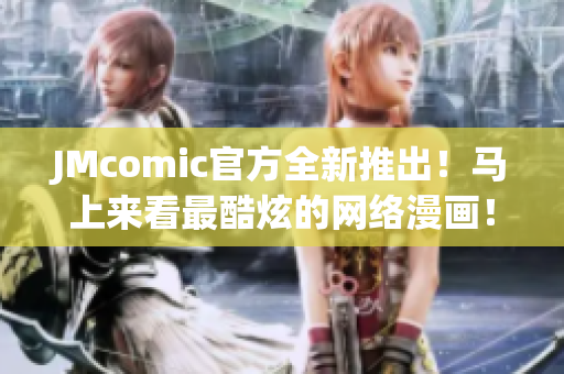 JMcomic官方全新推出！马上来看最酷炫的网络漫画！
