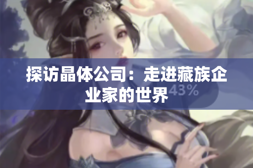探访晶体公司：走进藏族企业家的世界