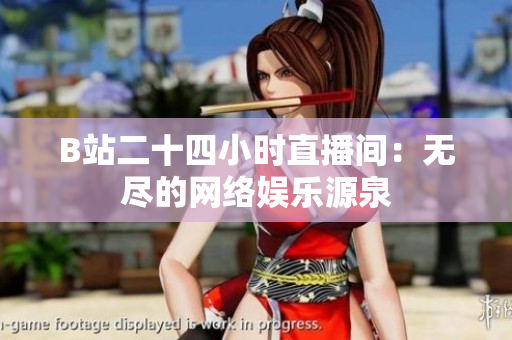 B站二十四小时直播间：无尽的网络娱乐源泉