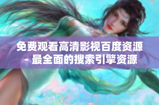 免费观看高清影视百度资源 - 最全面的搜索引擎资源