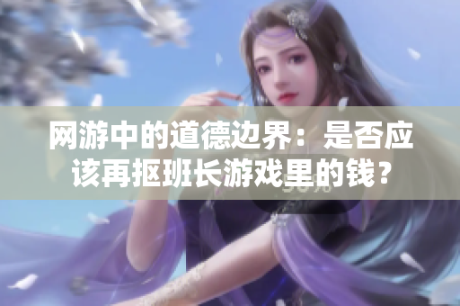 网游中的道德边界：是否应该再抠班长游戏里的钱？