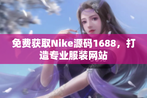 免费获取Nike源码1688，打造专业服装网站