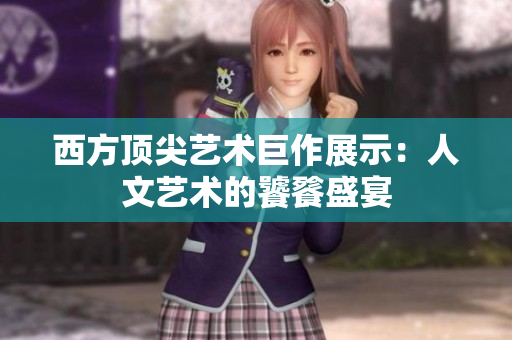 西方顶尖艺术巨作展示：人文艺术的饕餮盛宴