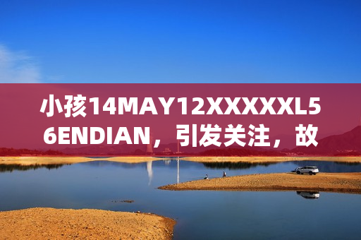 小孩14MAY12XXXXXL56ENDIAN，引发关注，故事感人动人。