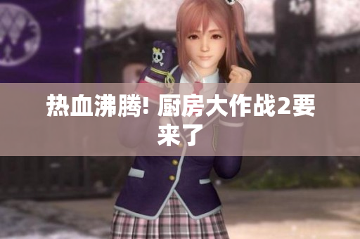 热血沸腾! 厨房大作战2要来了