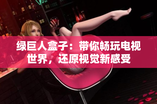 绿巨人盒子：带你畅玩电视世界，还原视觉新感受
