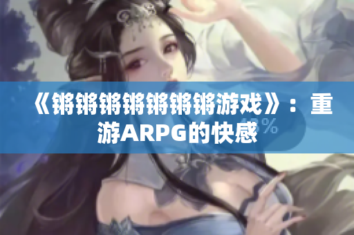 《锵锵锵锵锵锵锵游戏》：重游ARPG的快感