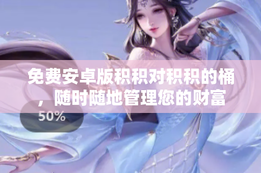 免费安卓版积积对积积的桶，随时随地管理您的财富