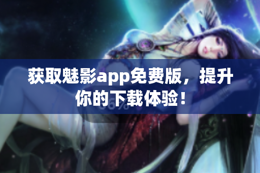 获取魅影app免费版，提升你的下载体验！