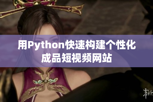 用Python快速构建个性化成品短视频网站