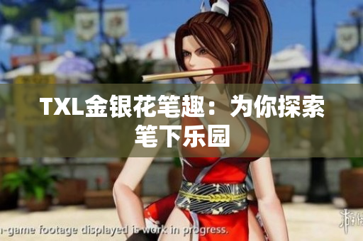 TXL金银花笔趣：为你探索笔下乐园