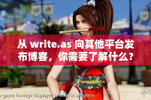 从 write.as 向其他平台发布博客，你需要了解什么？