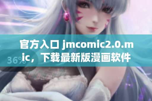 官方入口 jmcomic2.0.mic，下载最新版漫画软件
