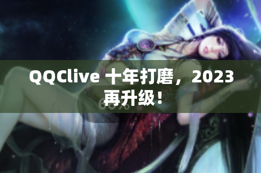 QQClive 十年打磨，2023 再升级！