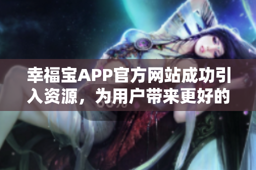幸福宝APP官方网站成功引入资源，为用户带来更好的体验