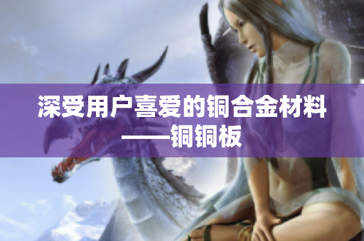 深受用户喜爱的铜合金材料——铜铜板