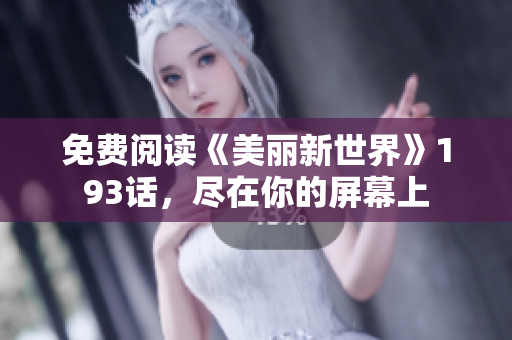 免费阅读《美丽新世界》193话，尽在你的屏幕上