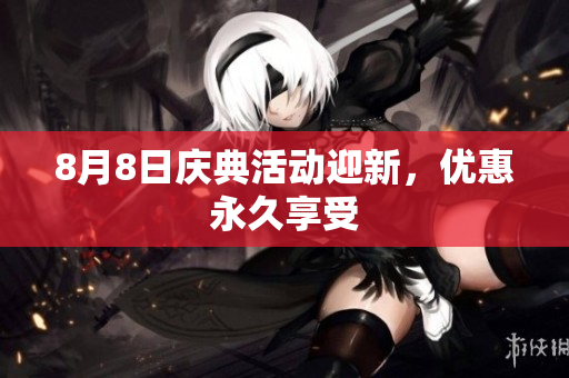 8月8日庆典活动迎新，优惠永久享受