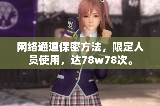 网络通道保密方法，限定人员使用，达78w78次。