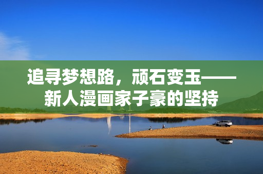 追寻梦想路，顽石变玉——新人漫画家子豪的坚持