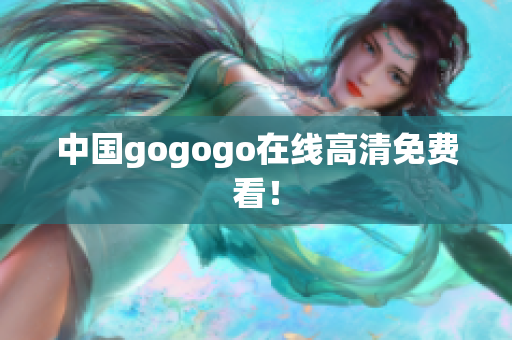 中国gogogo在线高清免费看！