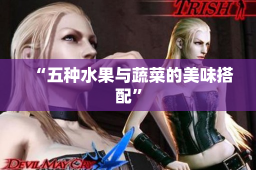 “五种水果与蔬菜的美味搭配”