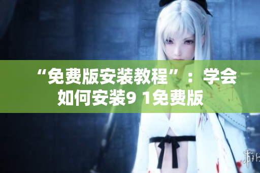 “免费版安装教程”：学会如何安装9 1免费版