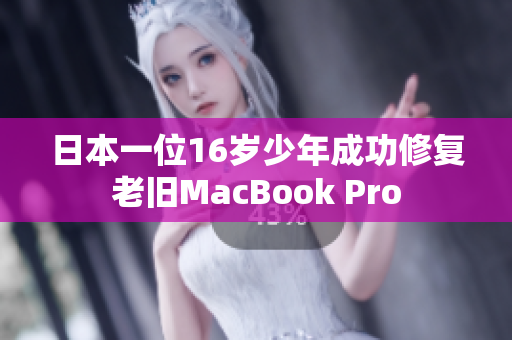 日本一位16岁少年成功修复老旧MacBook Pro